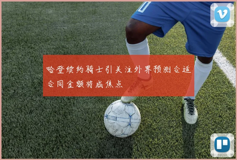 哈登续约骑士引关注外界预测合适合同金额将成焦点